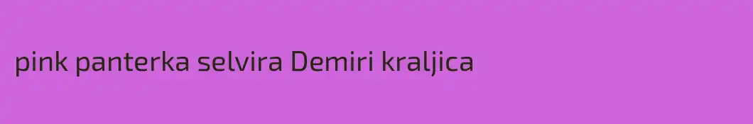 pink panterka selvira Demiri kraljica